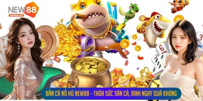 Bắn Cá Nổ Hũ New88 – Thỏa Sức Săn Cá, Rinh Ngay Quà Khủng